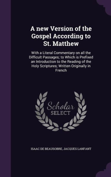 A New Version Of The Gospel According To St. Matthew: With A Literal Commentary On All The Difficult Passages; To Which Is Prefixed An Introduction To ... Holy Scriptures; Written Originally In French