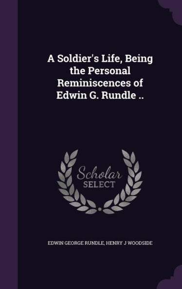 A Soldier's Life, Being The Personal Reminiscences Of Edwin G. Rundle ..