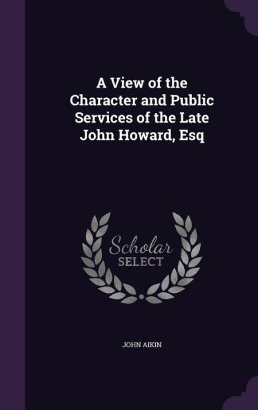 A View Of The Character And Public Services Of The Late John Howard, Esq