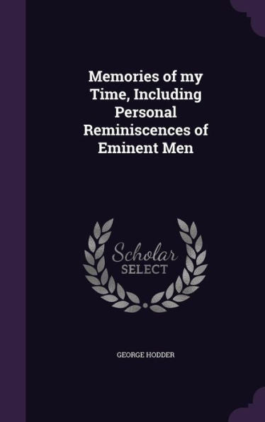 Memories Of My Time, Including Personal Reminiscences Of Eminent Men