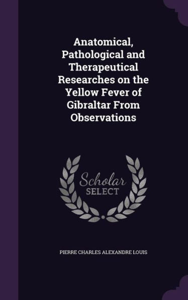 Anatomical, Pathological And Therapeutical Researches On The Yellow Fever Of Gibraltar From Observations