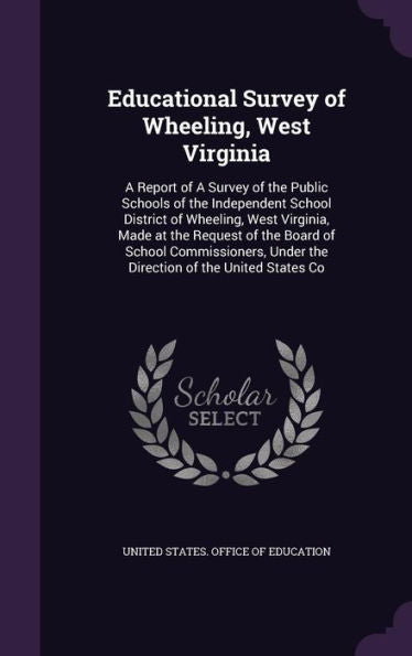 Educational Survey Of Wheeling, West Virginia: A Report Of A Survey Of The Public Schools Of The Independent School District Of Wheeling, West ... Under The Direction Of The United States Co