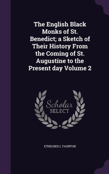The English Black Monks Of St. Benedict; A Sketch Of Their History From The Coming Of St. Augustine To The Present Day Volume 2