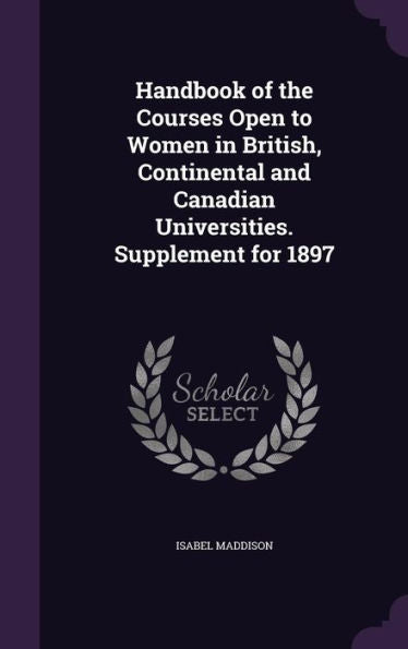 Handbook Of The Courses Open To Women In British, Continental And Canadian Universities. Supplement For 1897