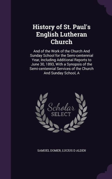 History Of St. Paul's English Lutheran Church: And Of The Work Of The Church And Sunday School For The Semi-Centennial Year, Including Additional ... Services Of The Church And Sunday School, A