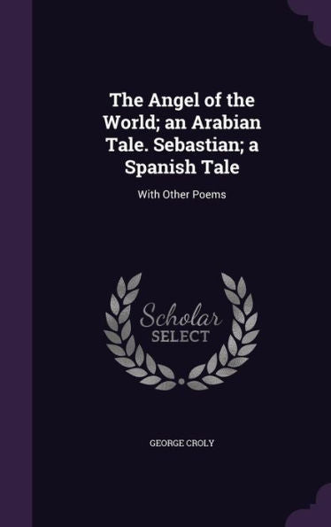 The Angel Of The World; An Arabian Tale. Sebastian; A Spanish Tale: With Other Poems