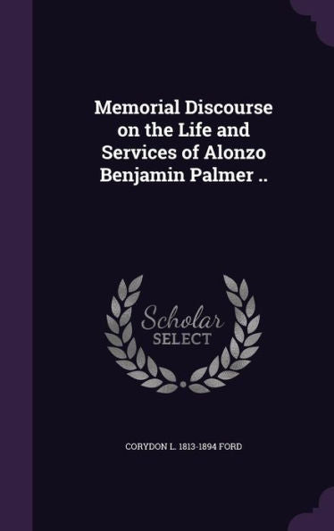 Memorial Discourse On The Life And Services Of Alonzo Benjamin Palmer ..