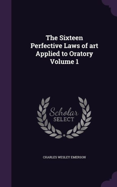 The Sixteen Perfective Laws Of Art Applied To Oratory Volume 1
