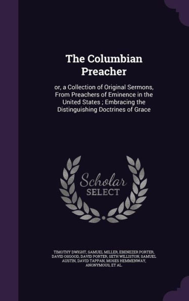 The Columbian Preacher: Or, A Collection Of Original Sermons, From Preachers Of Eminence In The United States; Embracing The Distinguishing Doctrines Of Grace