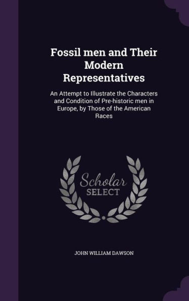 Fossil Men And Their Modern Representatives: An Attempt To Illustrate The Characters And Condition Of Pre-Historic Men In Europe, By Those Of The American Races