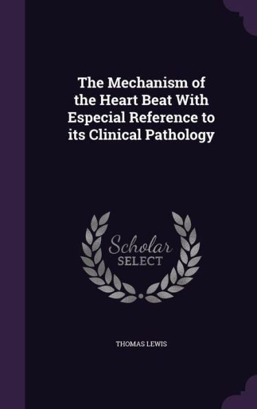 The Mechanism Of The Heart Beat With Especial Reference To Its Clinical Pathology
