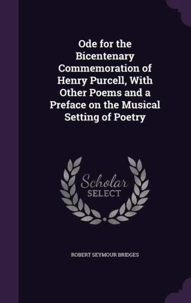 Ode For The Bicentenary Commemoration Of Henry Purcell, With Other Poems And A Preface On The Musical Setting Of Poetry