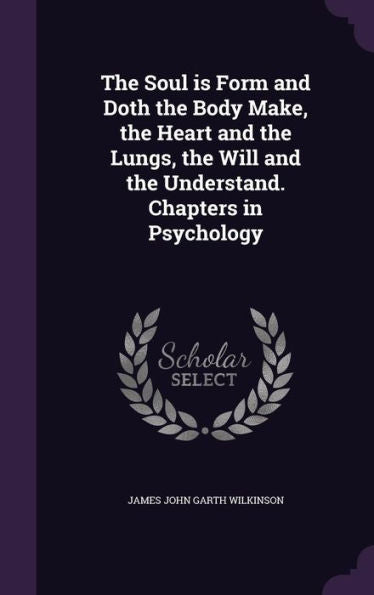 The Soul Is Form And Doth The Body Make, The Heart And The Lungs, The Will And The Understand. Chapters In Psychology