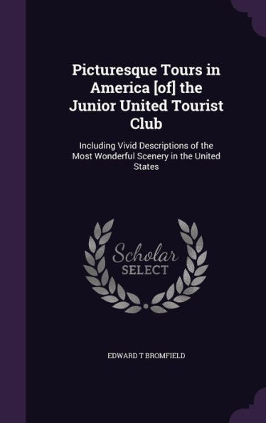 Picturesque Tours In America [Of] The Junior United Tourist Club: Including Vivid Descriptions Of The Most Wonderful Scenery In The United States