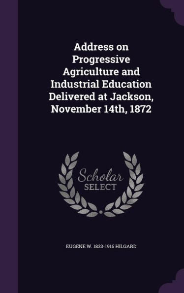 Address On Progressive Agriculture And Industrial Education Delivered At Jackson, November 14Th, 1872