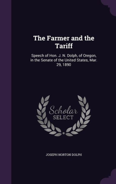 The Farmer And The Tariff: Speech Of Hon. J. N. Dolph, Of Oregon, In The Senate Of The United States, Mar. 29, 1890