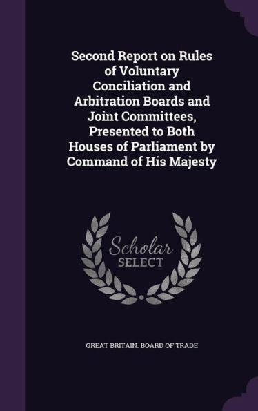 Second Report On Rules Of Voluntary Conciliation And Arbitration Boards And Joint Committees, Presented To Both Houses Of Parliament By Command Of His Majesty