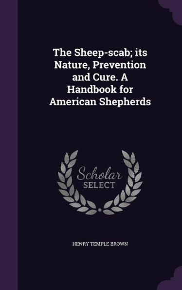 The Sheep-Scab; Its Nature, Prevention And Cure. A Handbook For American Shepherds