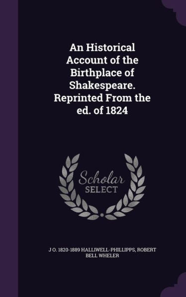 An Historical Account Of The Birthplace Of Shakespeare. Reprinted From The Ed. Of 1824