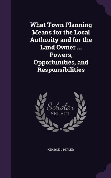 What Town Planning Means For The Local Authority And For The Land Owner ... Powers, Opportunities, And Responsibilities