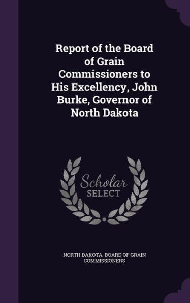 Report Of The Board Of Grain Commissioners To His Excellency, John Burke, Governor Of North Dakota