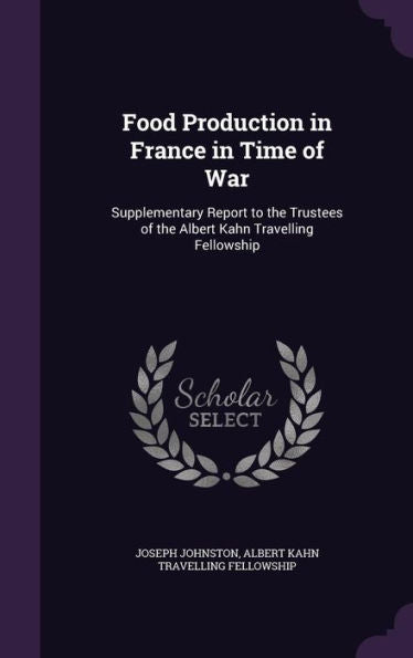 Food Production In France In Time Of War: Supplementary Report To The Trustees Of The Albert Kahn Travelling Fellowship