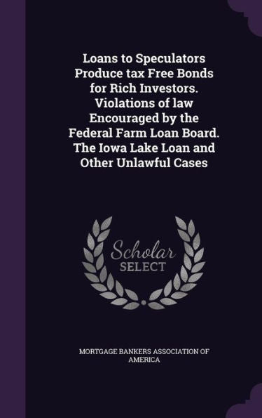 Loans To Speculators Produce Tax Free Bonds For Rich Investors. Violations Of Law Encouraged By The Federal Farm Loan Board. The Iowa Lake Loan And Other Unlawful Cases