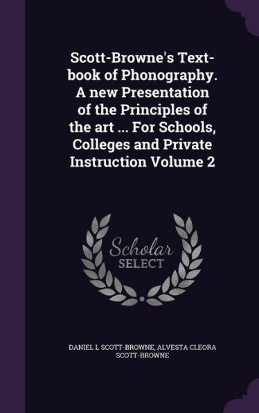 Scott-Browne's Text-Book Of Phonography. A New Presentation Of The Principles Of The Art ... For Schools, Colleges And Private Instruction Volume 2