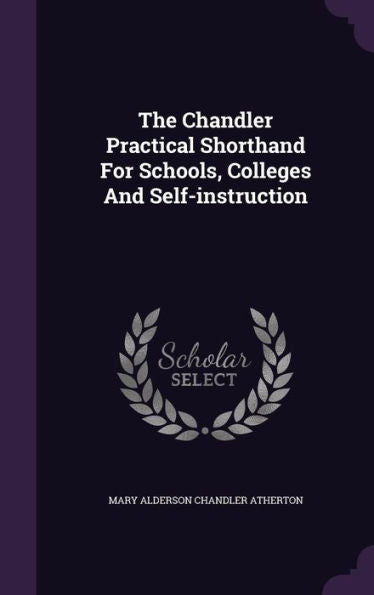 The Chandler Practical Shorthand For Schools, Colleges And Self-Instruction