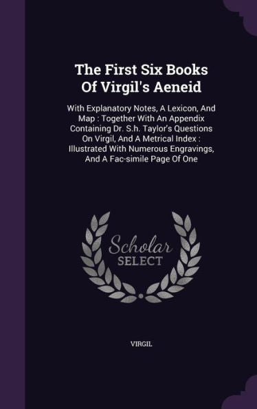 The First Six Books Of Virgil's Aeneid: With Explanatory Notes, A Lexicon, And Map: Together With An Appendix Containing Dr. S.H. Taylor's Questions ... Engravings, And A Fac-Simile Page Of One
