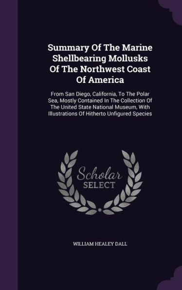 Summary Of The Marine Shellbearing Mollusks Of The Northwest Coast Of America: From San Diego, California, To The Polar Sea, Mostly Contained In The ... Illustrations Of Hitherto Unfigured Species