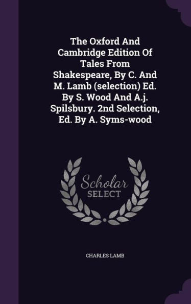 The Oxford And Cambridge Edition Of Tales From Shakespeare, By C. And M. Lamb (Selection) Ed. By S. Wood And A.J. Spilsbury. 2Nd Selection, Ed. By A. Syms-Wood