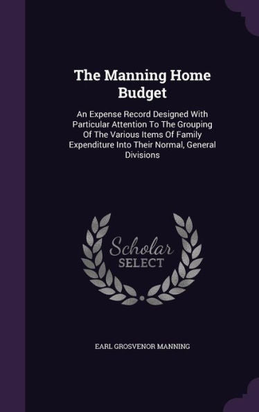 The Manning Home Budget: An Expense Record Designed With Particular Attention To The Grouping Of The Various Items Of Family Expenditure Into Their Normal, General Divisions