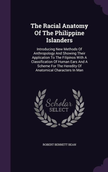 The Racial Anatomy Of The Philippine Islanders: Introducing New Methods Of Anthropology And Showing Their Application To The Filipinos With A ... The Heredite Of Anatomical Characters In Man