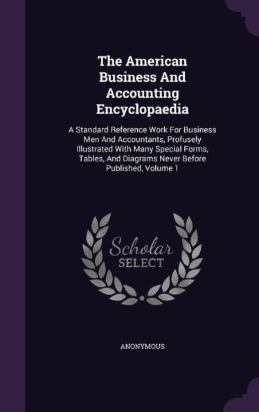 The American Business And Accounting Encyclopaedia: A Standard Reference Work For Business Men And Accountants, Profusely Illustrated With Many ... And Diagrams Never Before Published, Volume 1