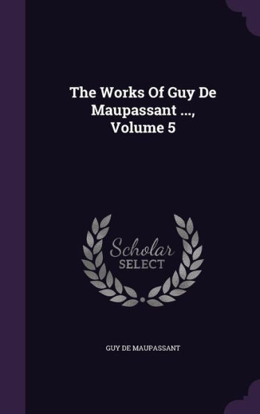 The Works Of Guy De Maupassant ..., Volume 5