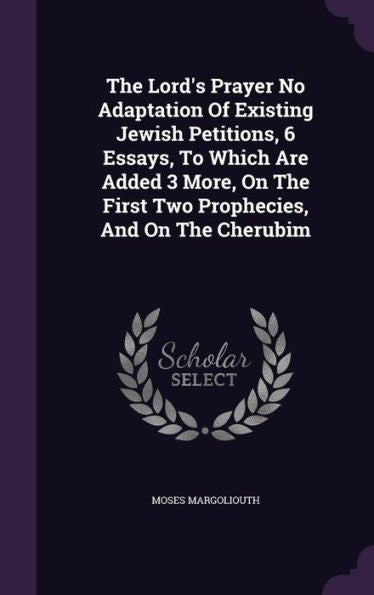 The Lord's Prayer No Adaptation Of Existing Jewish Petitions, 6 Essays, To Which Are Added 3 More, On The First Two Prophecies, And On The Cherubim
