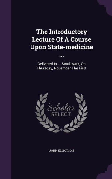The Introductory Lecture Of A Course Upon State-Medicine ...: Delivered In ... Southwark, On Thursday, November The First