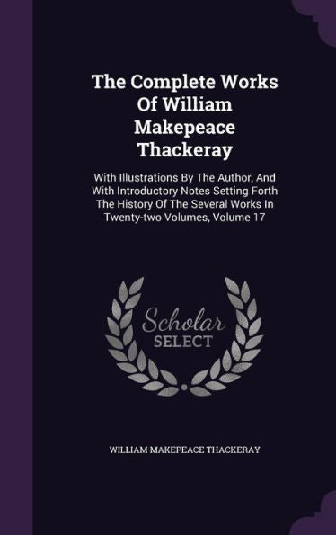 The Complete Works Of William Makepeace Thackeray: With Illustrations By The Author, And With Introductory Notes Setting Forth The History Of The Several Works In Twenty-Two Volumes, Volume 17