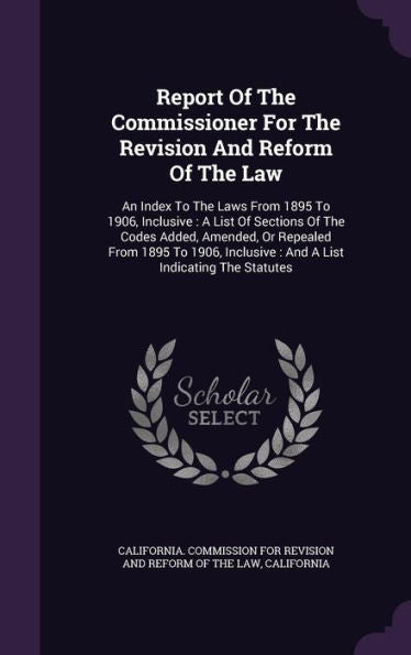 Report Of The Commissioner For The Revision And Reform Of The Law: An Index To The Laws From 1895 To 1906, Inclusive: A List Of Sections Of The Codes ... Inclusive: And A List Indicating The Statutes