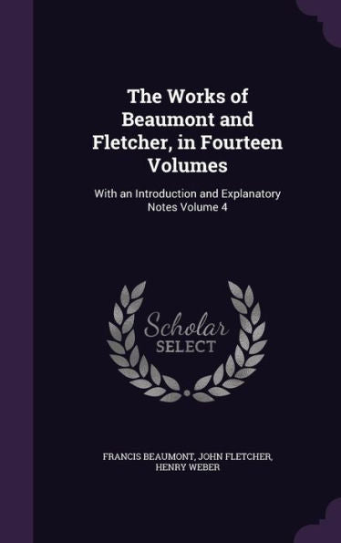 The Works Of Beaumont And Fletcher, In Fourteen Volumes: With An Introduction And Explanatory Notes Volume 4