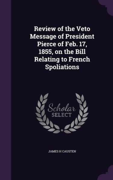 Review Of The Veto Message Of President Pierce Of Feb. 17, 1855, On The Bill Relating To French Spoliations