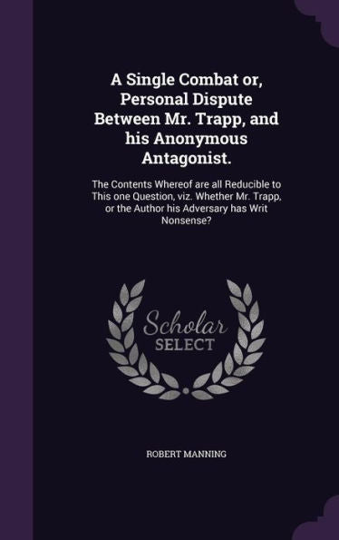 A Single Combat Or, Personal Dispute Between Mr. Trapp, And His Anonymous Antagonist.: The Contents Whereof Are All Reducible To This One Question, ... The Author His Adversary Has Writ Nonsense?