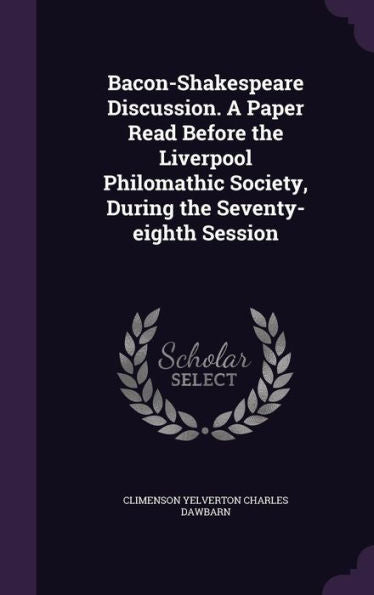 Bacon-Shakespeare Discussion. A Paper Read Before The Liverpool Philomathic Society, During The Seventy-Eighth Session