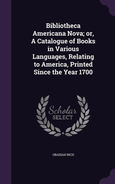 Bibliotheca Americana Nova; Or, A Catalogue Of Books In Various Languages, Relating To America, Printed Since The Year 1700