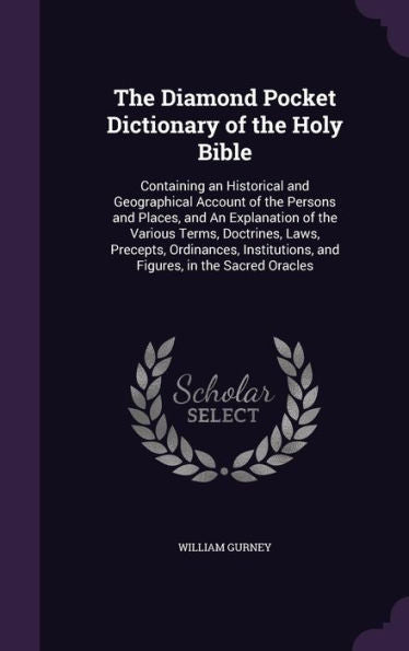 The Diamond Pocket Dictionary Of The Holy Bible: Containing An Historical And Geographical Account Of The Persons And Places, And An Explanation Of ... And Figures, In The Sacred Oracles