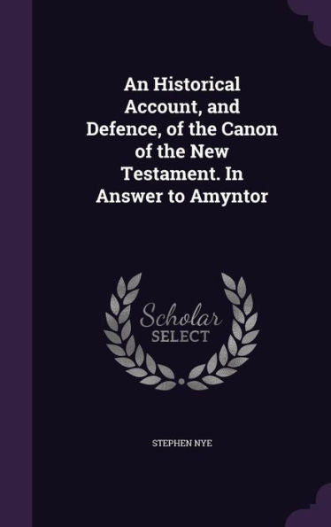 An Historical Account, And Defence, Of The Canon Of The New Testament. In Answer To Amyntor