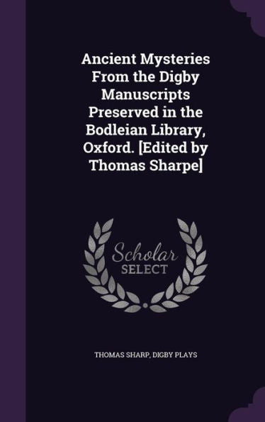 Ancient Mysteries From The Digby Manuscripts Preserved In The Bodleian Library, Oxford. [Edited By Thomas Sharpe]