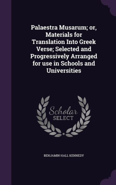 Palaestra Musarum; Or, Materials For Translation Into Greek Verse; Selected And Progressively Arranged For Use In Schools And Universities