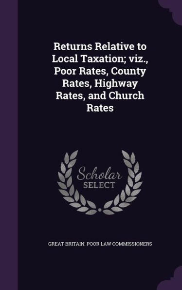 Returns Relative To Local Taxation; Viz., Poor Rates, County Rates, Highway Rates, And Church Rates